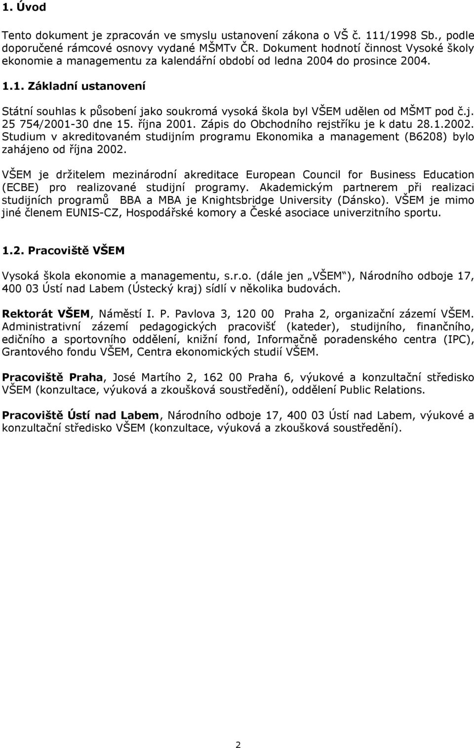 1. Základní ustanovení Státní souhlas k působení jako soukromá vysoká škola byl VŠEM udělen od MŠMT pod č.j. 25 754/2001-30 dne 15. října 2001. Zápis do Obchodního rejstříku je k datu 28.1.2002.