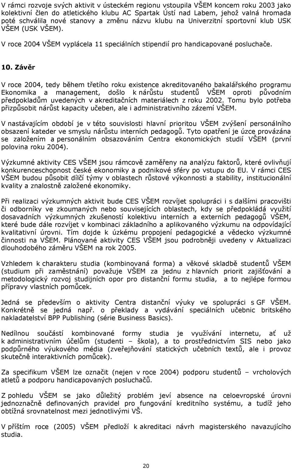 Závěr V roce 2004, tedy během třetího roku existence akreditovaného bakalářského programu Ekonomika a management, došlo k nárůstu studentů VŠEM oproti původním předpokladům uvedených v akreditačních
