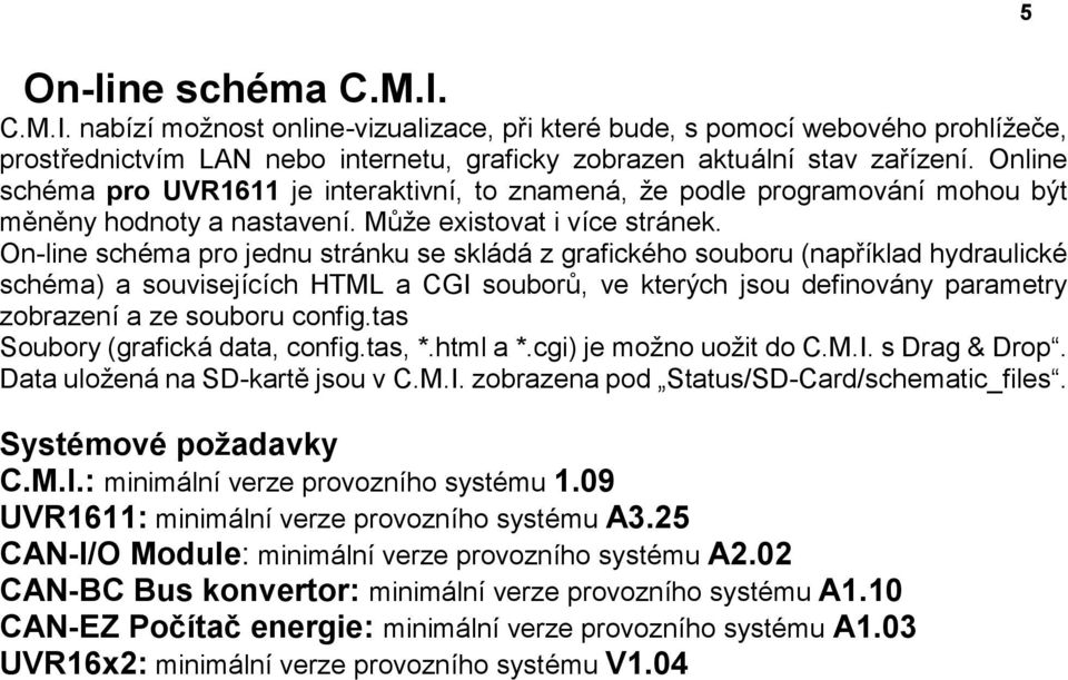 On-line schéma pro jednu stránku se skládá z grafického souboru (například hydraulické schéma) a souvisejících HTML a CGI souborů, ve kterých jsou definovány parametry zobrazení a ze souboru config.