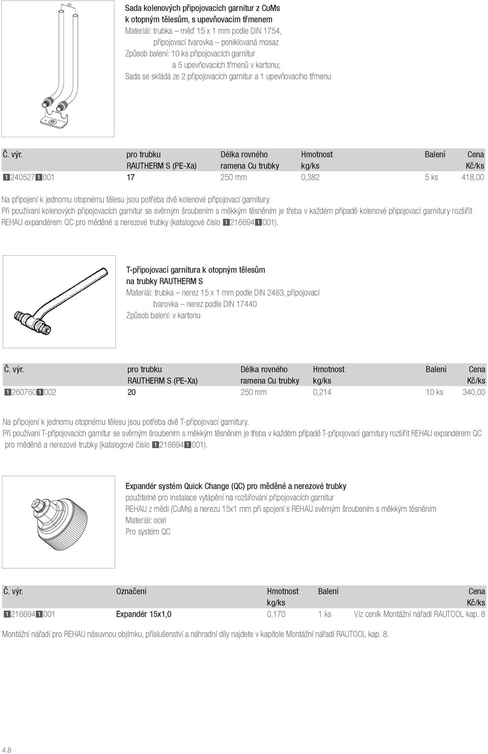 pro trubku Délk rovného Hmotnost Blení Cen RAUTHERM S (PE-X) rmen Cu trubky kg/ks Kč/ks 12405271001 17 250 mm 0,382 5 ks 418,00 N připojení k jednomu otopnému tělesu jsou potřeb dvě kolenové