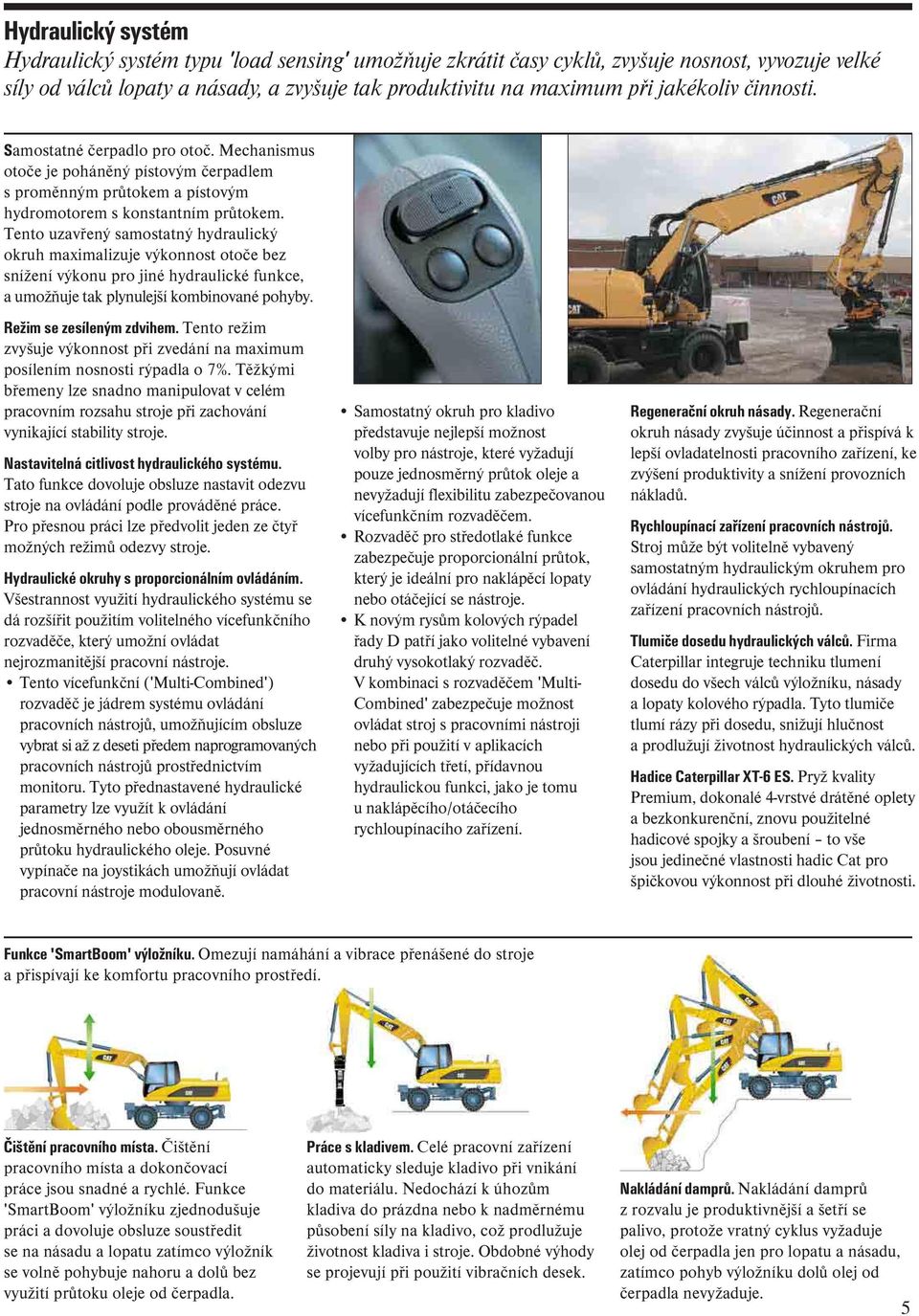 Tento uzavřený samostatný hydraulický okruh maximalizuje výkonnost otoče bez snížení výkonu pro jiné hydraulické funkce, a umožňuje tak plynulejší kombinované pohyby. Režim se zesíleným zdvihem.