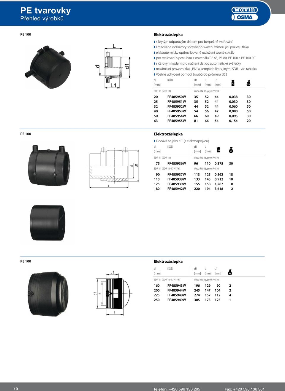 tabulka Včetně uchycení pomocí šroubů do průměru d63 d KÓD d1 L L1 [mm] [mm] [mm] [mm] SDR 11 (SDR 11) Voda PN 16, plyn PN 10 20 FF485950W 35 52 44 0,038 30 25 FF485951W 35 52 44 0,030 30 32