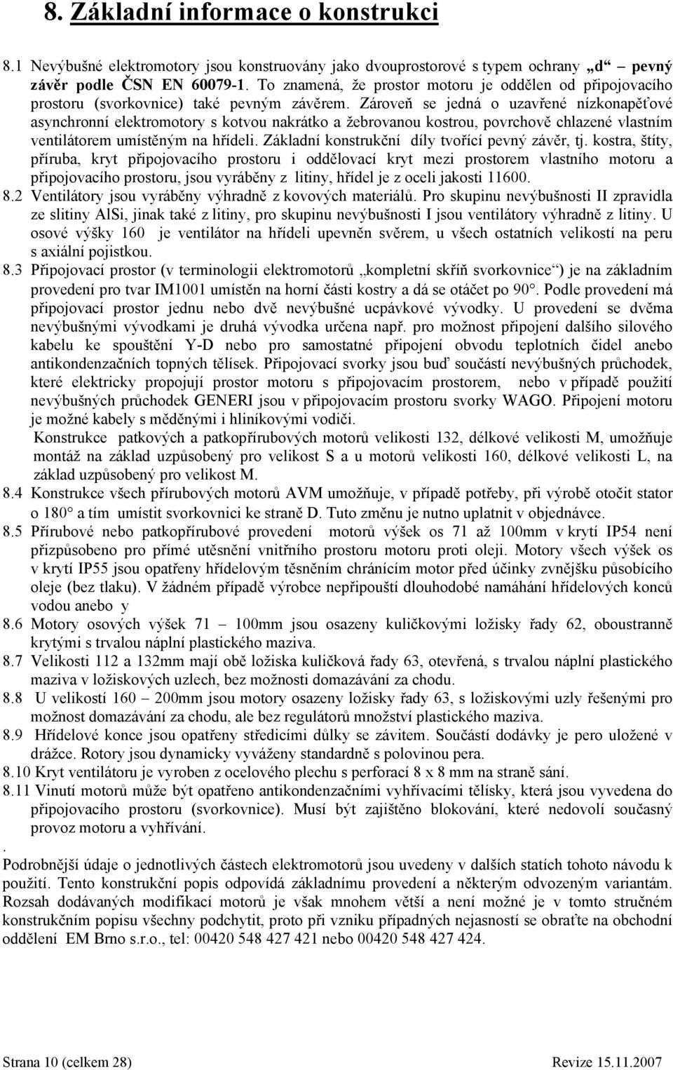 Zároveň se jedná o uzavřené nízkonapěťové asynchronní elektromotory s kotvou nakrátko a žebrovanou kostrou, povrchově chlazené vlastním ventilátorem umístěným na hřídeli.