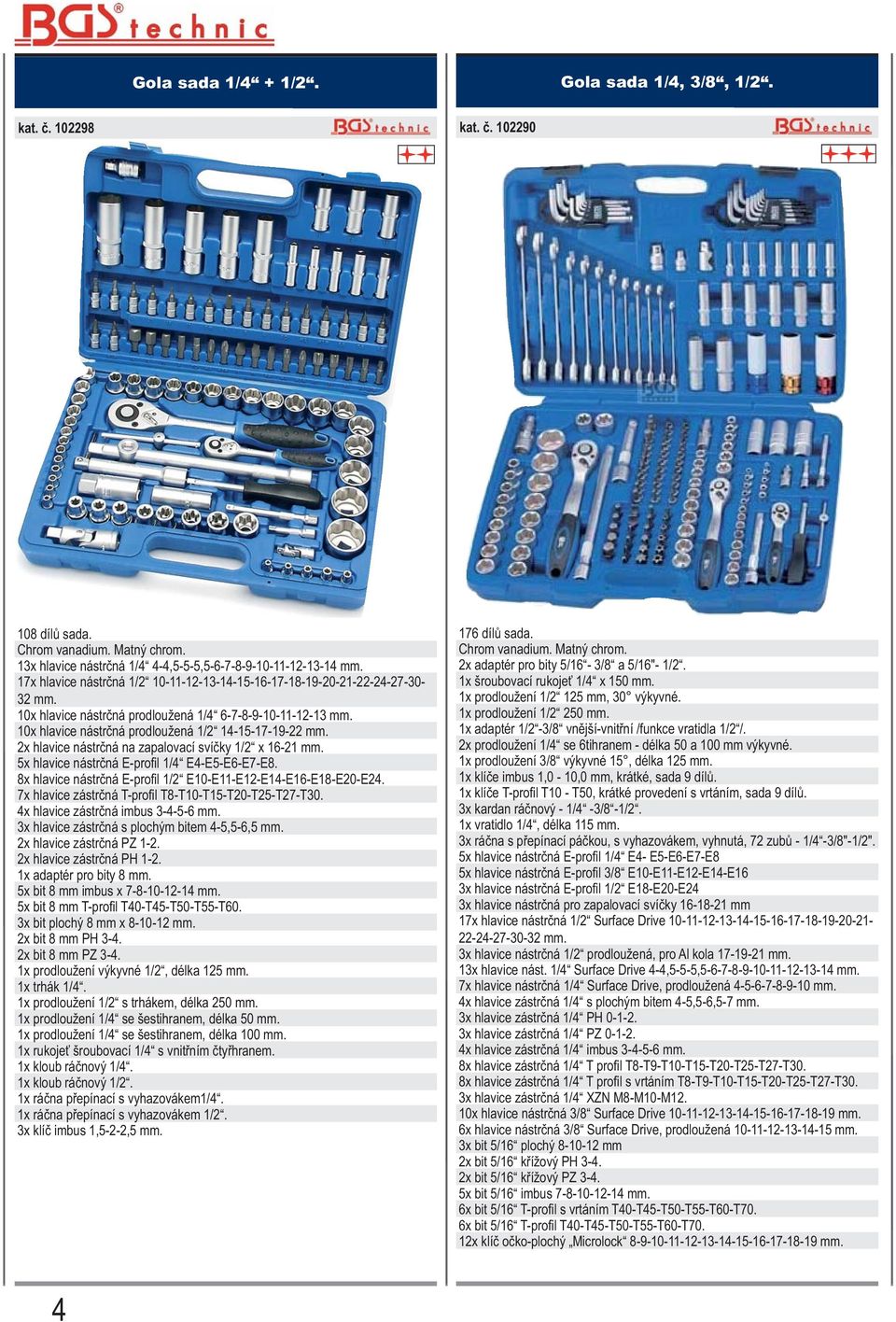 2x hlavice nástrčná na zapalovací svíčky 1/2 x 16-21 mm. 5x hlavice nástrčná E-profi l 1/4 E4-E5-E6-E7-E8. 8x hlavice nástrčná E-profi l 1/2 E10-E11-E12-E14-E16-E18-E20-E24.