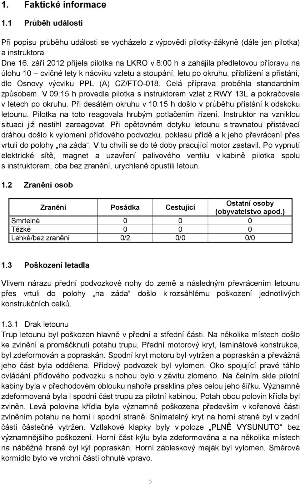 CZ/FTO-018. Celá příprava proběhla standardním způsobem. V 09:15 h provedla pilotka s instruktorem vzlet z RWY 13L a pokračovala v letech po okruhu.