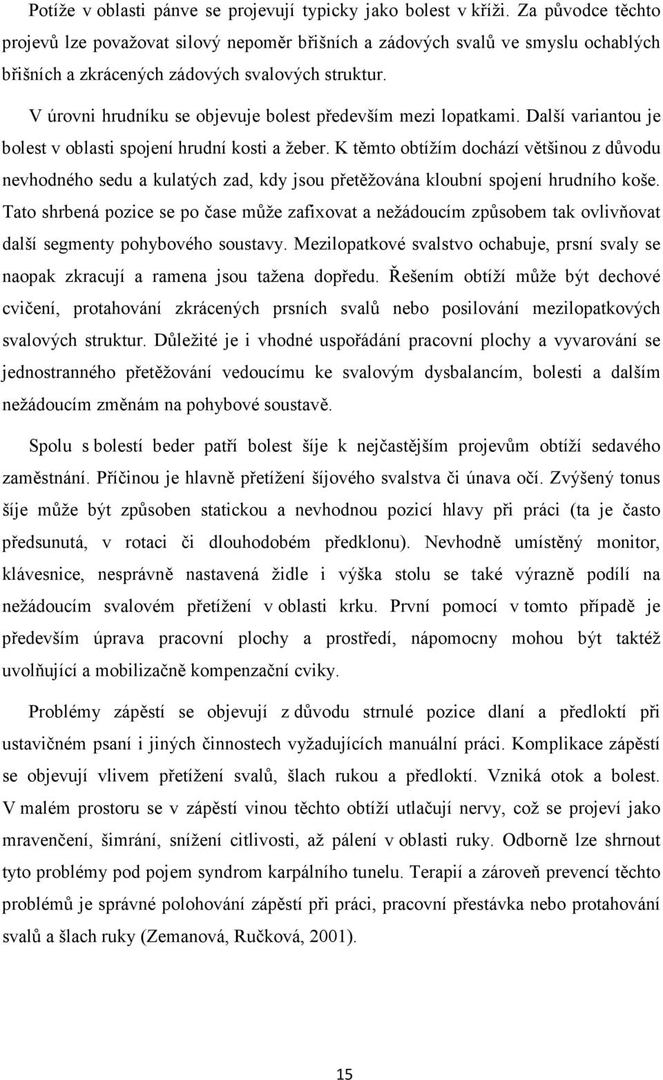 V úrovni hrudníku se objevuje bolest především mezi lopatkami. Další variantou je bolest v oblasti spojení hrudní kosti a žeber.