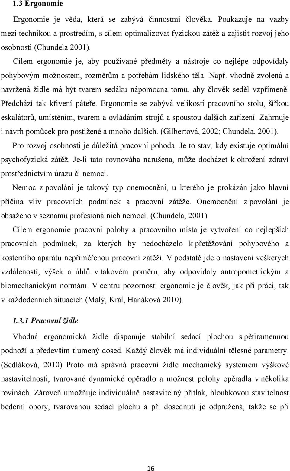 Cílem ergonomie je, aby používané předměty a nástroje co nejlépe odpovídaly pohybovým možnostem, rozměrům a potřebám lidského těla. Např.