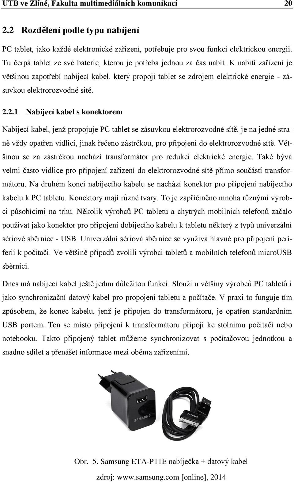 K nabití zařízení je většinou zapotřebí nabíjecí kabel, který propojí tablet se zdrojem elektrické energie - zásuvkou elektrorozvodné sítě. 2.