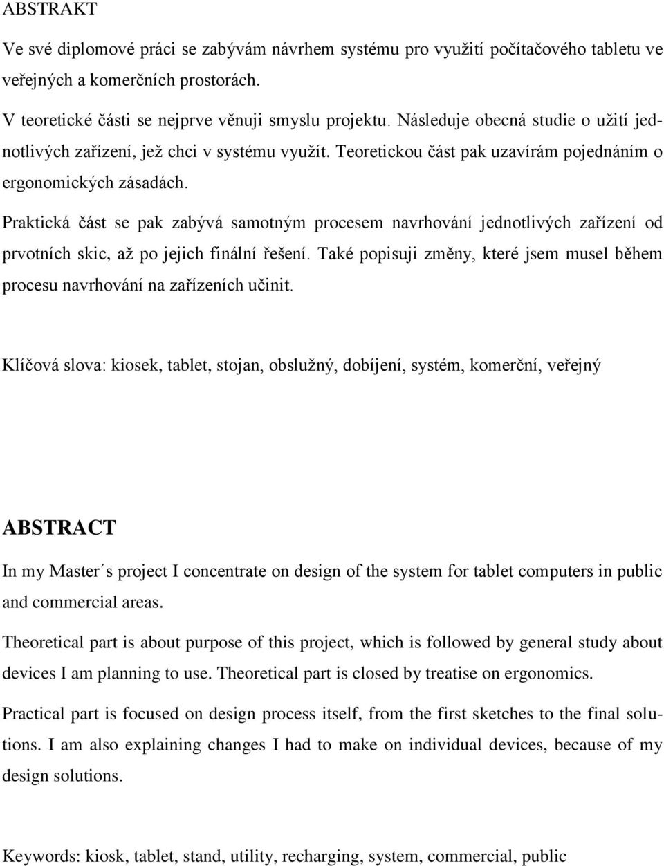 Praktická část se pak zabývá samotným procesem navrhování jednotlivých zařízení od prvotních skic, aţ po jejich finální řešení.