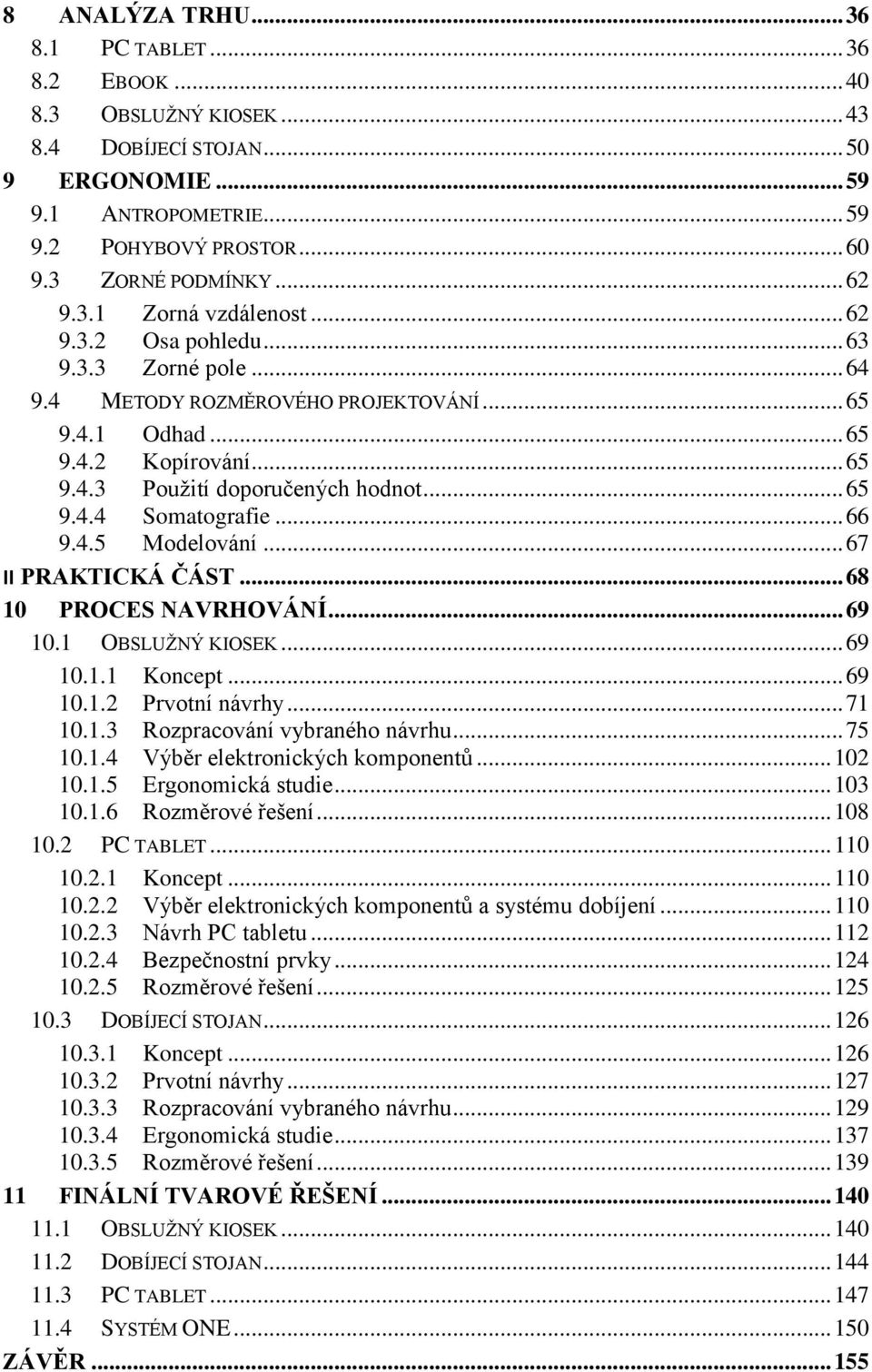 .. 65 9.4.4 Somatografie... 66 9.4.5 Modelování... 67 II PRAKTICKÁ ČÁST... 68 10 PROCES NAVRHOVÁNÍ... 69 10.1 OBSLUŢNÝ KIOSEK... 69 10.1.1 Koncept... 69 10.1.2 Prvotní návrhy... 71 10.1.3 Rozpracování vybraného návrhu.