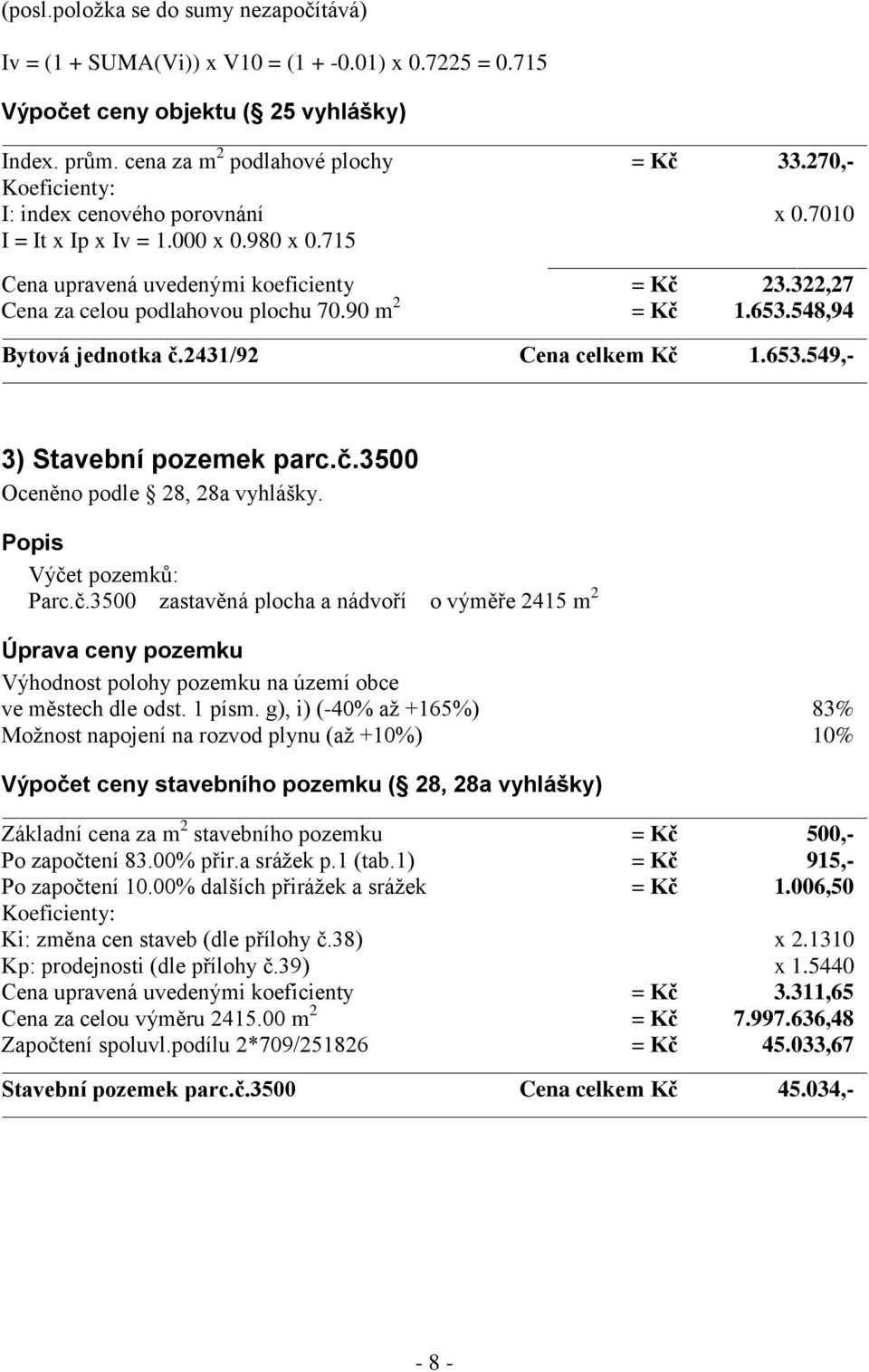 653.548,94 Bytová jednotka č.2431/92 Cena celkem Kč 1.653.549,- 3) Stavební pozemek parc.č.3500 Oceněno podle 28, 28a vyhlášky. Popis Výčet pozemků: Parc.č.3500 zastavěná plocha a nádvoří o výměře 2415 m 2 Úprava ceny pozemku Výhodnost polohy pozemku na území obce ve městech dle odst.