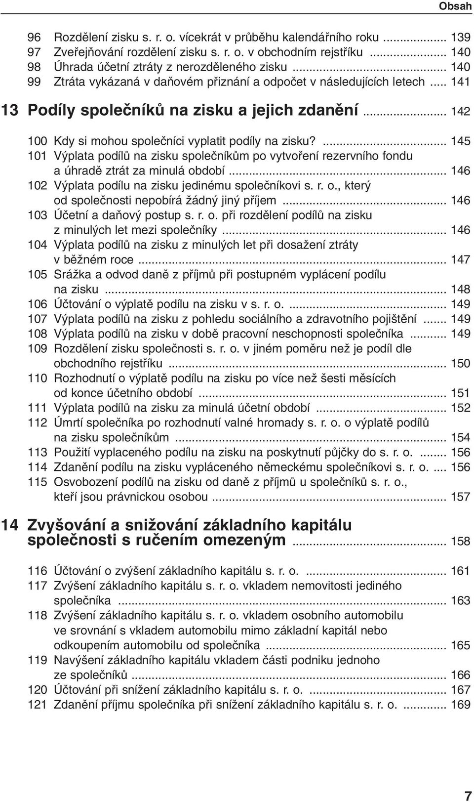 ... 145 101 V plata podílû na zisku spoleãníkûm po vytvofiení rezervního fondu a úhradû ztrát za minulá období... 146 102 V plata podílu na zisku jedinému spoleãníkovi s. r. o., kter od spoleãnosti nepobírá Ïádn jin pfiíjem.