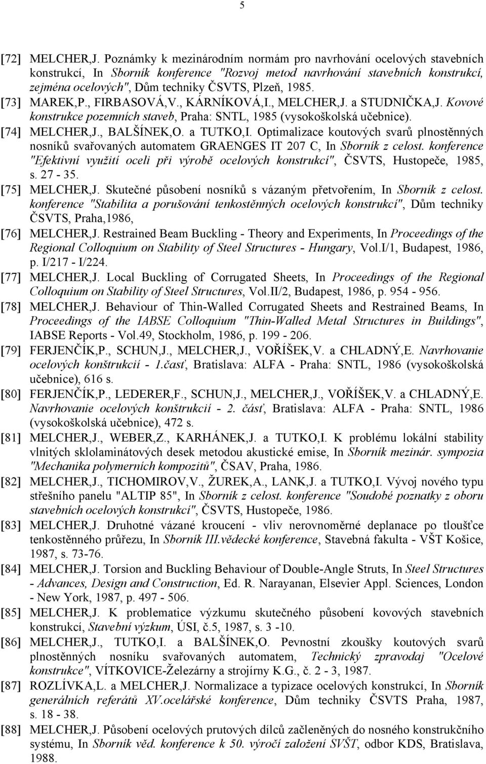 1985. [73] MAREK,P., FIRBASOVÁ,V., KÁRNÍKOVÁ,I., MELCHER,J. a STUDNIČKA,J. Kovové konstrukce pozemních staveb, Praha: SNTL, 1985 (vysokoškolská učebnice). [74] MELCHER,J., BALŠÍNEK,O. a TUTKO,I.