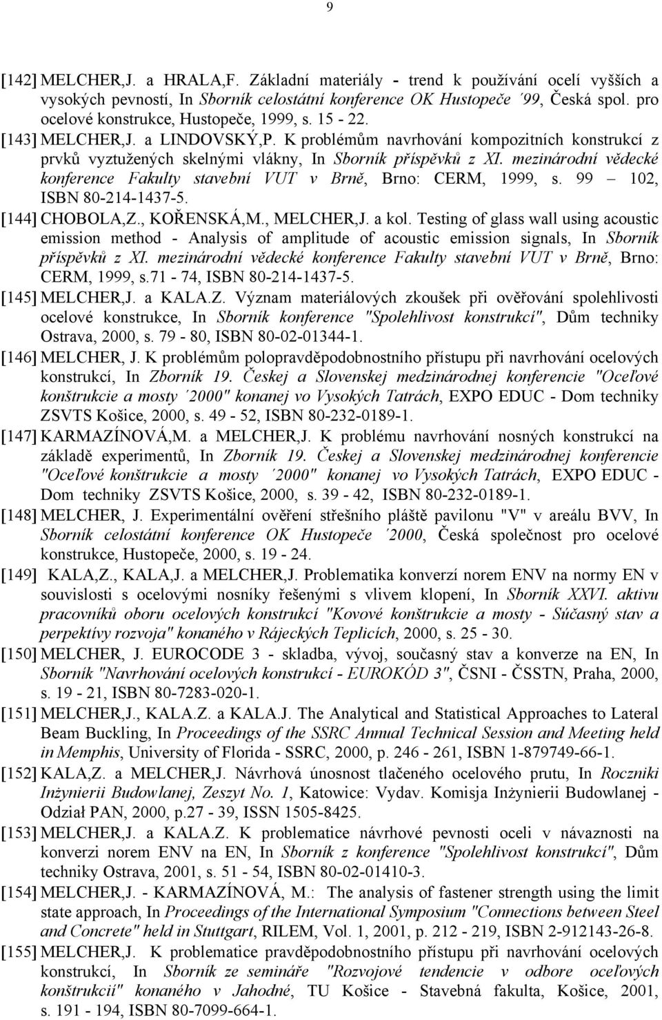 mezinárodní vědecké konference Fakulty stavební VUT v Brně, Brno: CERM, 1999, s. 99 102, ISBN 80-214-1437-5. [144] CHOBOLA,Z., KOŘENSKÁ,M., MELCHER,J. a kol.