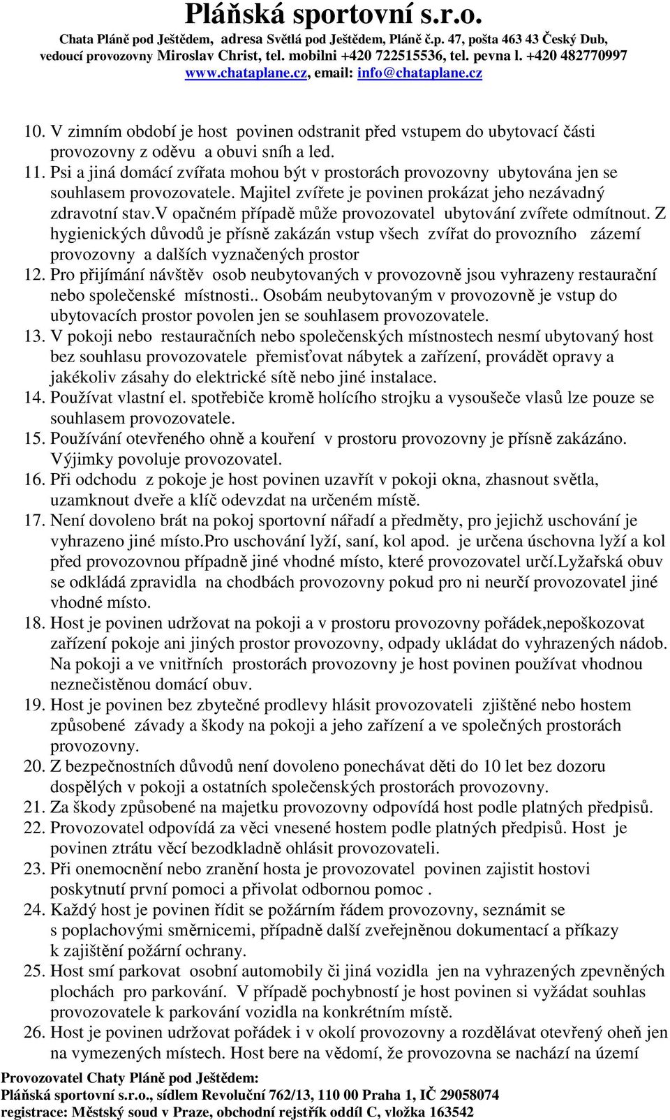 v opačném případě může provozovatel ubytování zvířete odmítnout. Z hygienických důvodů je přísně zakázán vstup všech zvířat do provozního zázemí provozovny a dalších vyznačených prostor 12.