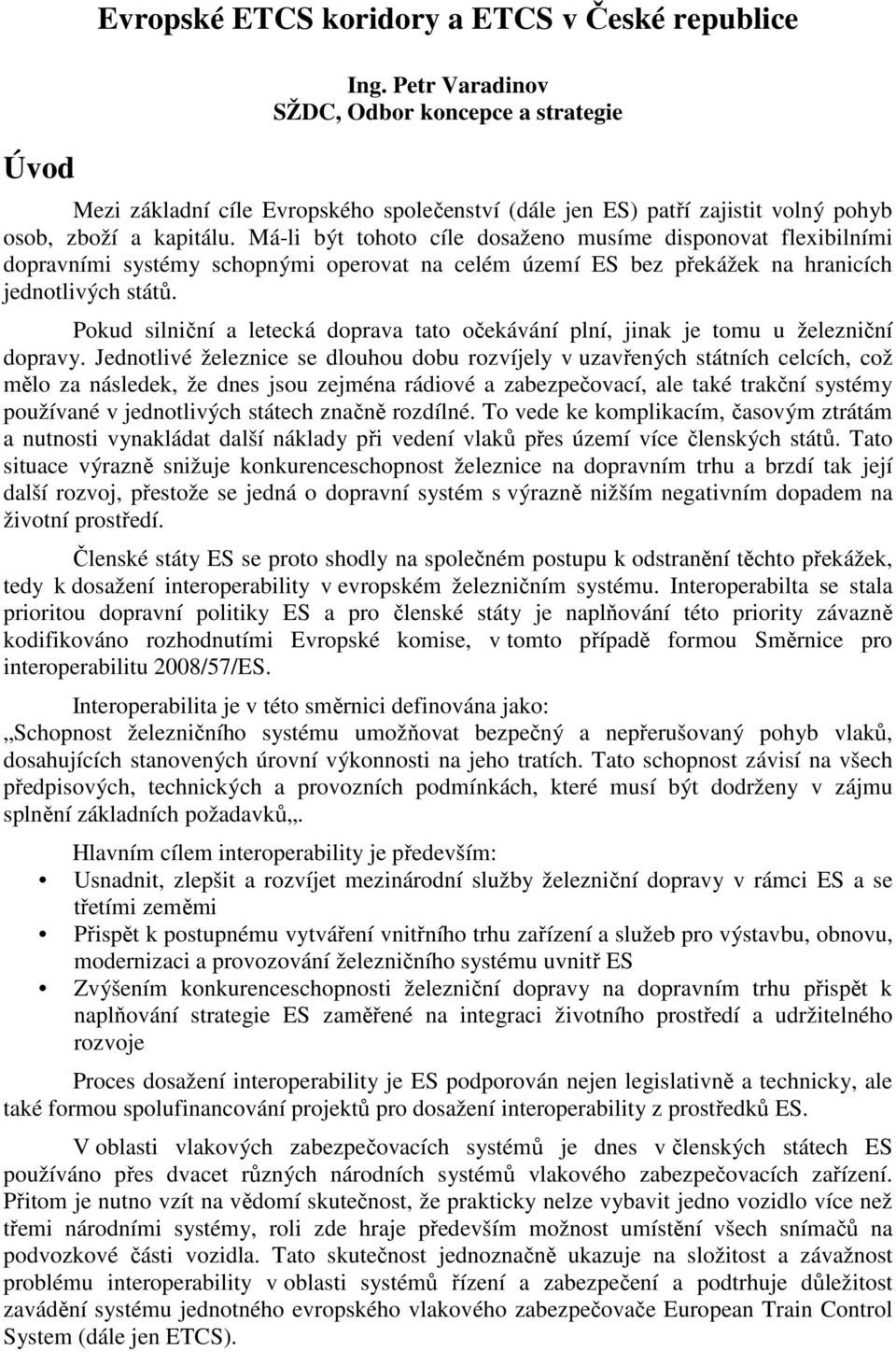 Má-li být tohoto cíle dosaženo musíme disponovat flexibilními dopravními systémy schopnými operovat na celém území ES bez překážek na hranicích jednotlivých států.