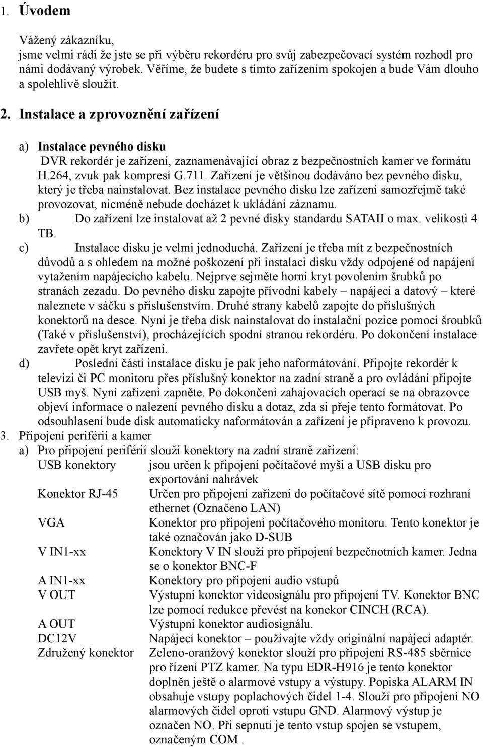 Instalace a zprovoznění zařízení a) Instalace pevného disku DVR rekordér je zařízení, zaznamenávající obraz z bezpečnostních kamer ve formátu H.264, zvuk pak kompresí G.711.