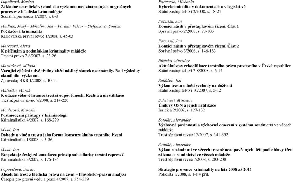 45-63 Marešová, Alena K příčinám a podmínkám kriminality mládeže Trestní právo 7-8/2007, s. 23-26 Martinková, Milada Varující zjištění : dvě třetiny obětí násilný skutek neoznámily.