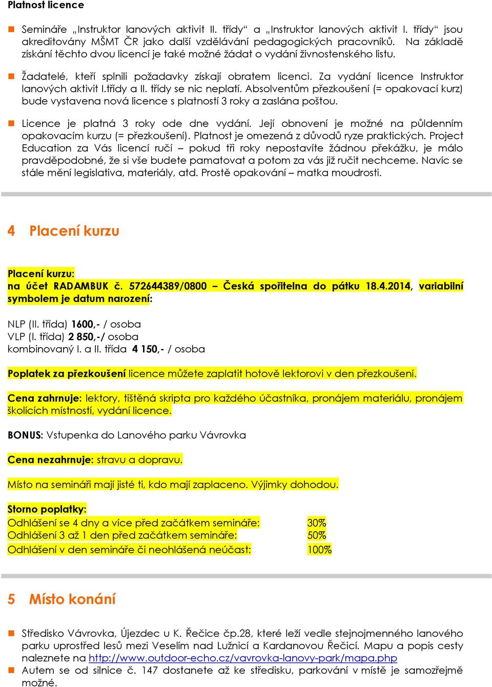 třídy a II. třídy se nic neplatí. Absolventům přezkoušení (= opakovací kurz) bude vystavena nová licence s platností 3 roky a zaslána poštou. Licence je platná 3 roky ode dne vydání.