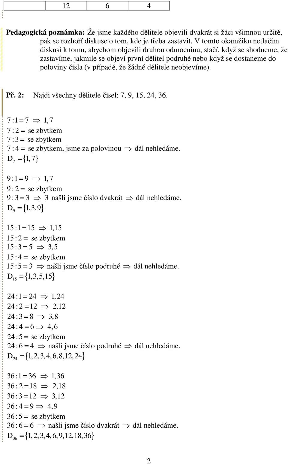 případě, že žádné dělitele neobjevíme). Př. 2: Najdi všechny dělitele čísel: 7, 9, 15, 24, 36. 7 :1 = 7 1,7 7 : 2 = se zbytkem 7 : 3 = se zbytkem 7 : 4 = se zbytkem, jsme za polovinou dál nehledáme.