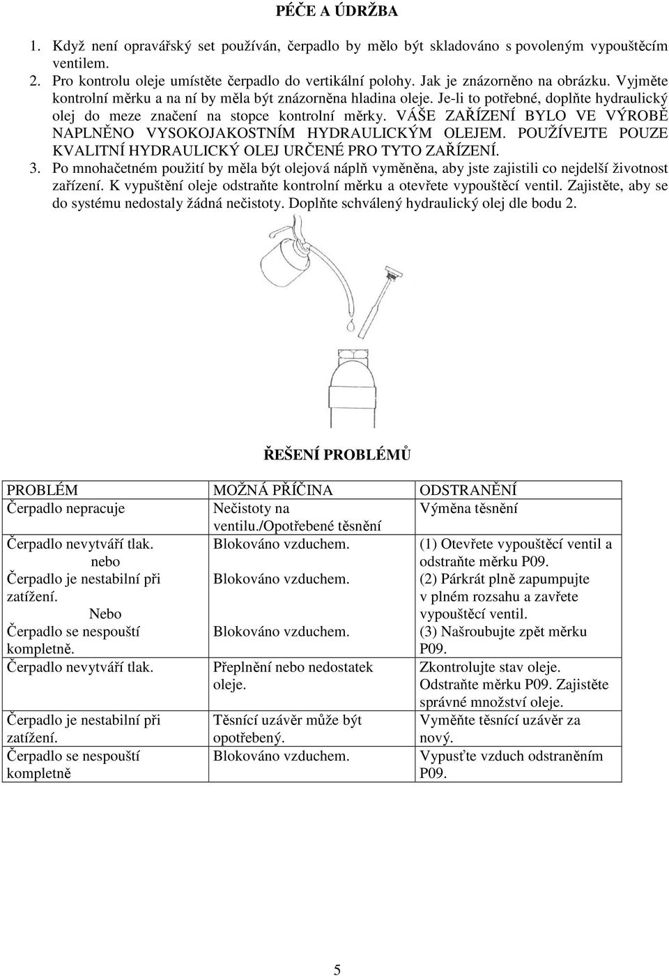 VÁŠE ZAŘÍZENÍ BYLO VE VÝROBĚ NAPLNĚNO VYSOKOJAKOSTNÍM HYDRAULICKÝM OLEJEM. POUŽÍVEJTE POUZE KVALITNÍ HYDRAULICKÝ OLEJ URČENÉ PRO TYTO ZAŘÍZENÍ. 3.