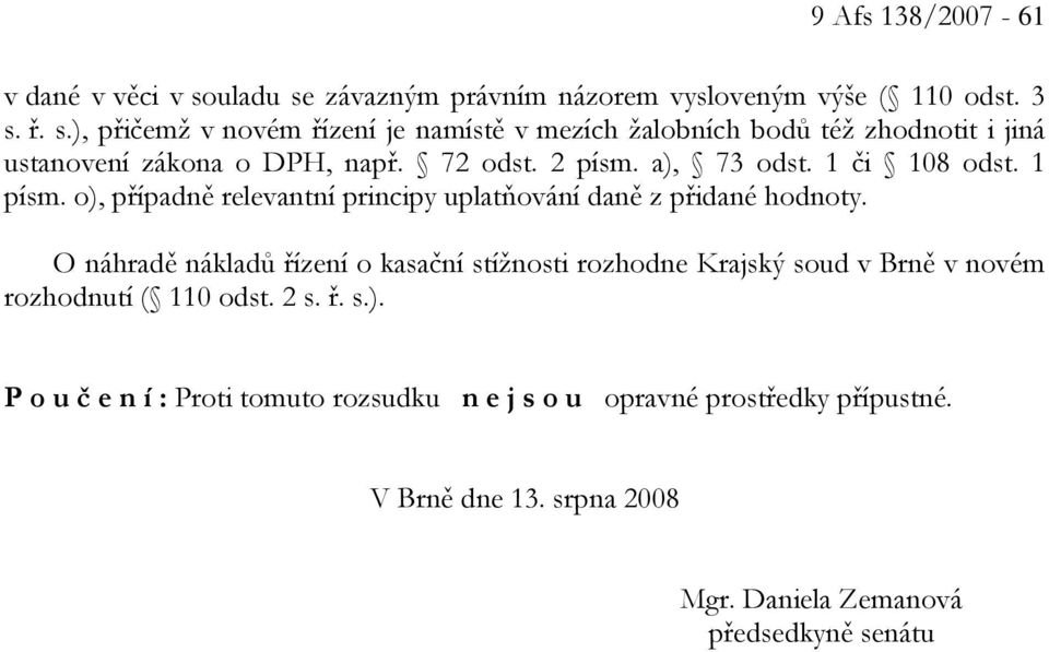 O náhradě nákladů řízení o kasační stížnosti rozhodne Krajský soud v Brně v novém rozhodnutí ( 110 odst. 2 s. ř. s.).