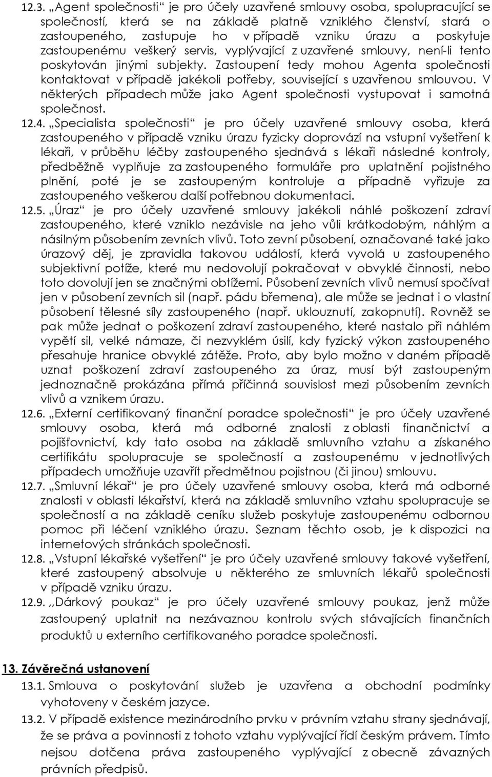 Zastoupení tedy mohou Agenta společnosti kontaktovat v případě jakékoli potřeby, související s uzavřenou smlouvou. V některých případech může jako Agent společnosti vystupovat i samotná společnost.