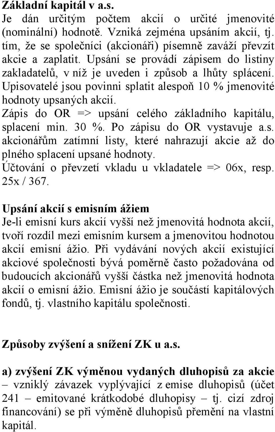 Zápis do OR => upsání celého základního kapitálu, splacení min. 30 %. Po zápisu do OR vystavuje a.s. akcionářům zatímní listy, které nahrazují akcie až do plného splacení upsané hodnoty.