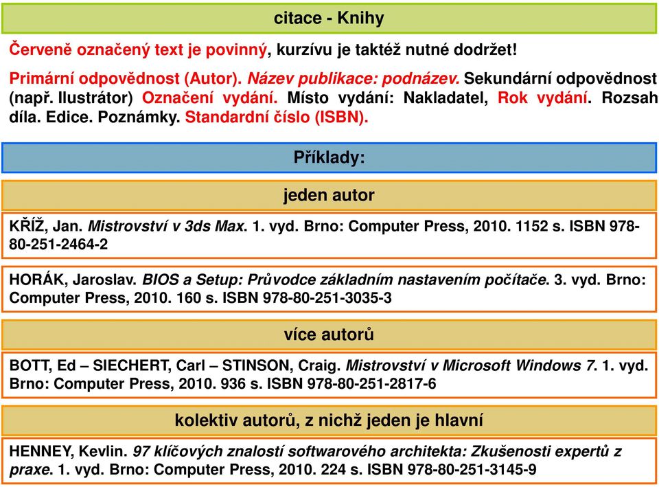 BIOS a Setup: Průvodce základním nastavením počítače. 3. vyd. Brno: Computer Press, 2010. 160 s. ISBN 978-80-251-3035-3 více autorů BOTT, Ed SIECHERT, Carl STINSON, Craig.