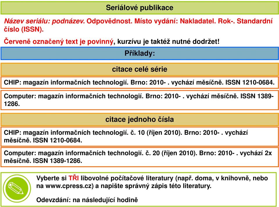 citace jednoho čísla CHIP: magazín informačních technologií. č. 10 (říjen 2010). Brno: 2010-. vychází měsíčně. ISSN 1210-0684. Computer: magazín informačních technologií. č. 20 (říjen 2010).