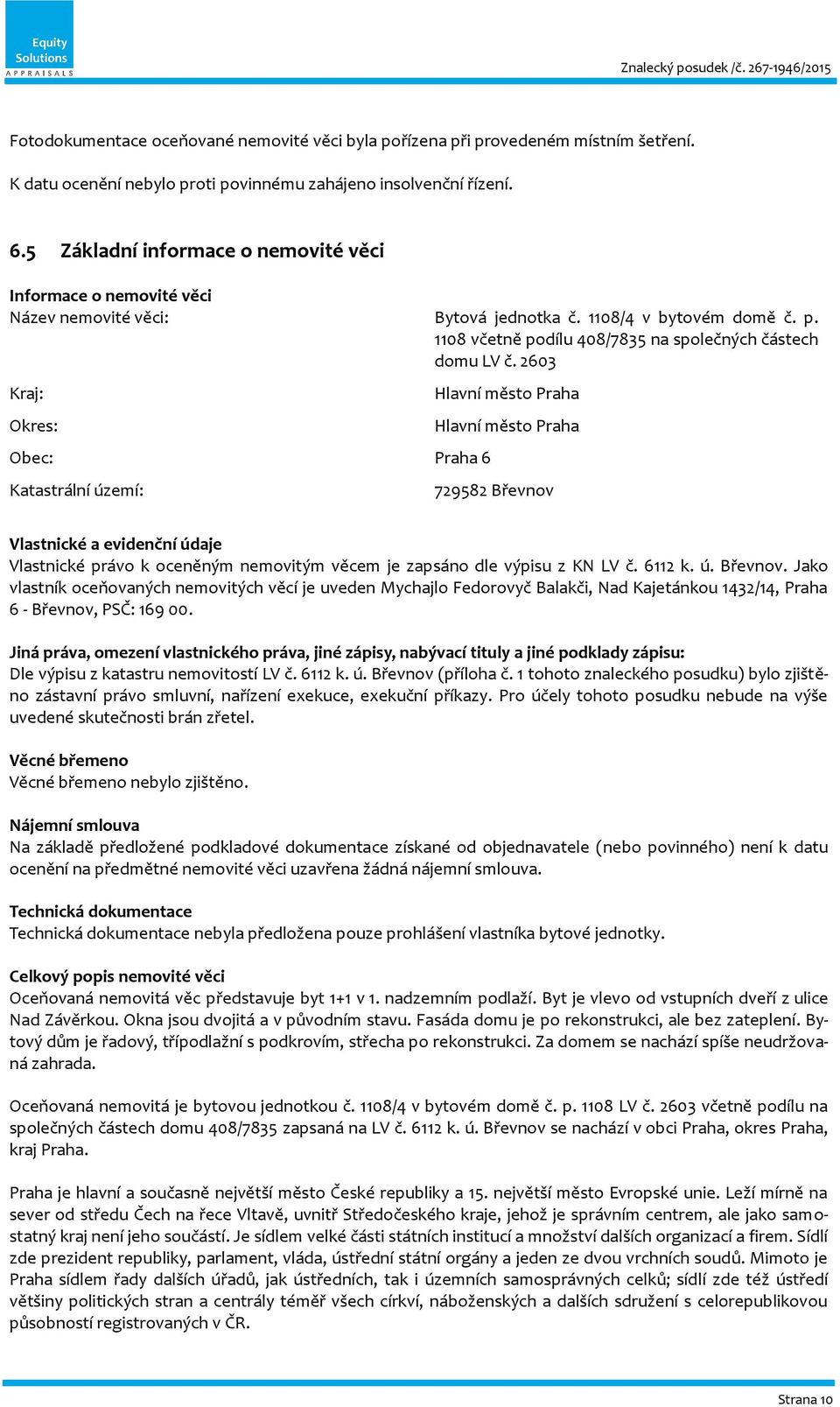 2603 Kraj: Okres: Obec: Praha 6 Katastrální území: Hlavní město Praha Hlavní město Praha 729582 Břevnov Vlastnické a evidenční údaje Vlastnické právo k oceněným nemovitým věcem je zapsáno dle výpisu