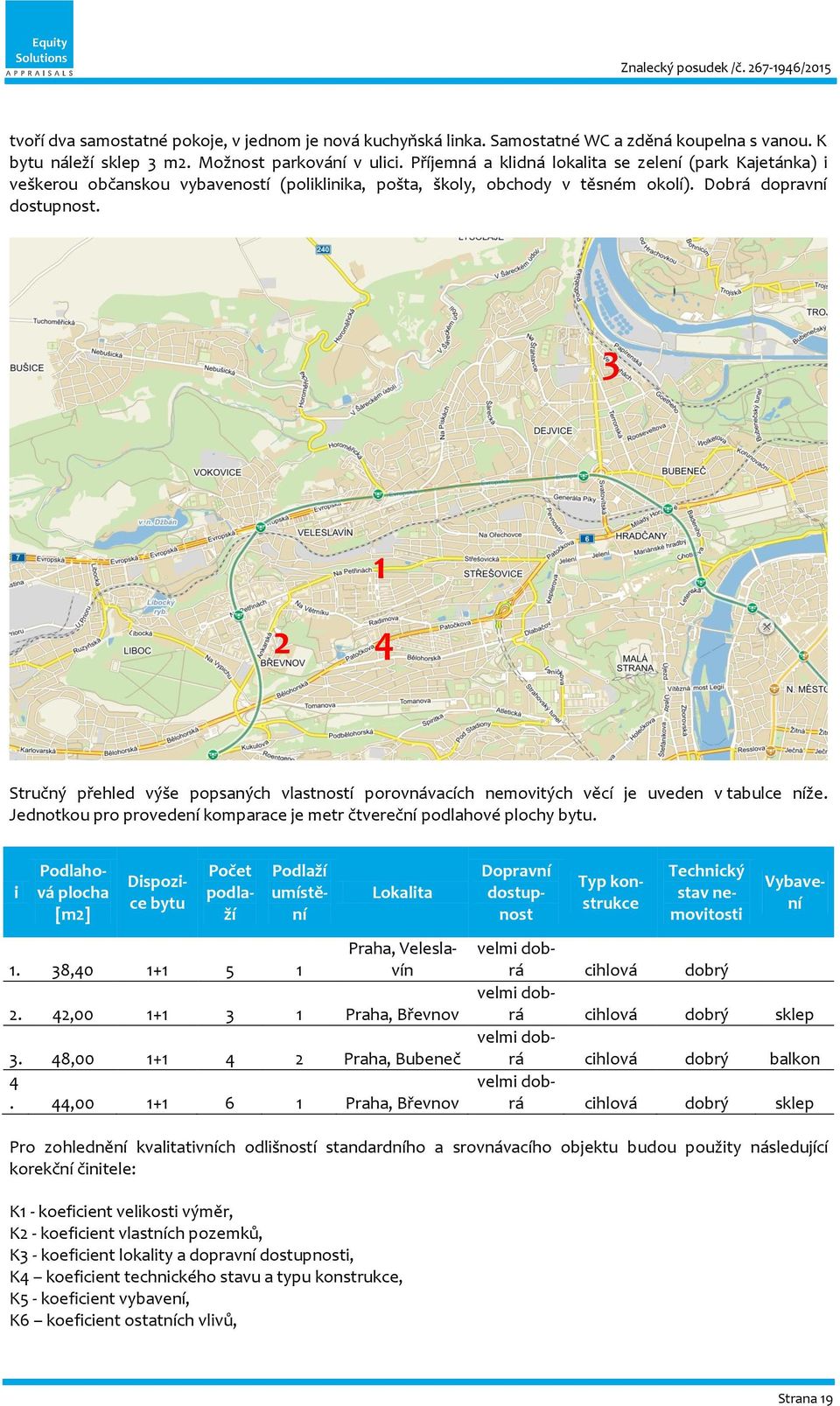 3 1 2 4 Stručný přehled výše popsaných vlastností porovnávacích nemovitých věcí je uveden v tabulce níže. Jednotkou pro provedení komparace je metr čtvereční podlahové plochy bytu.