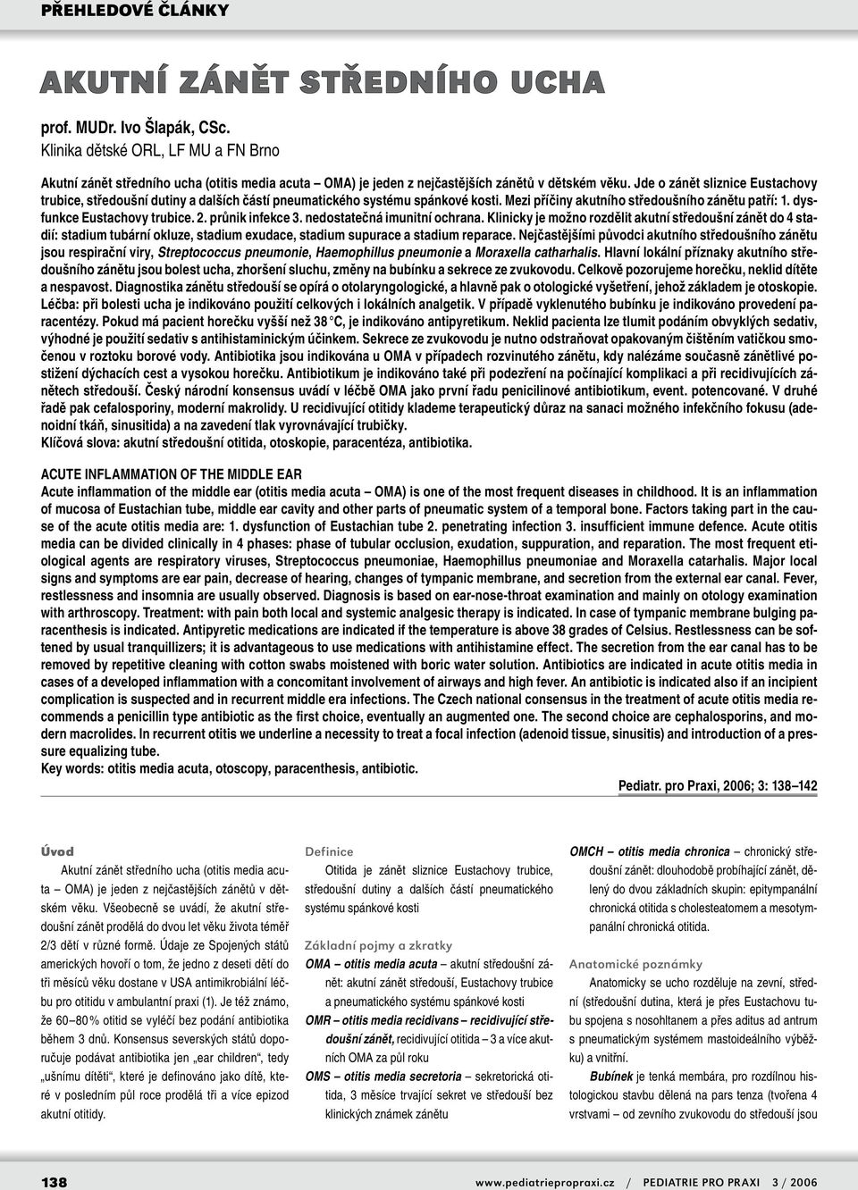 nedostatečná imunitní ochrana. Klinicky je možno rozdělit akutní středoušní zánět do 4 stadií: stadium tubární okluze, stadium exudace, stadium supurace a stadium reparace.