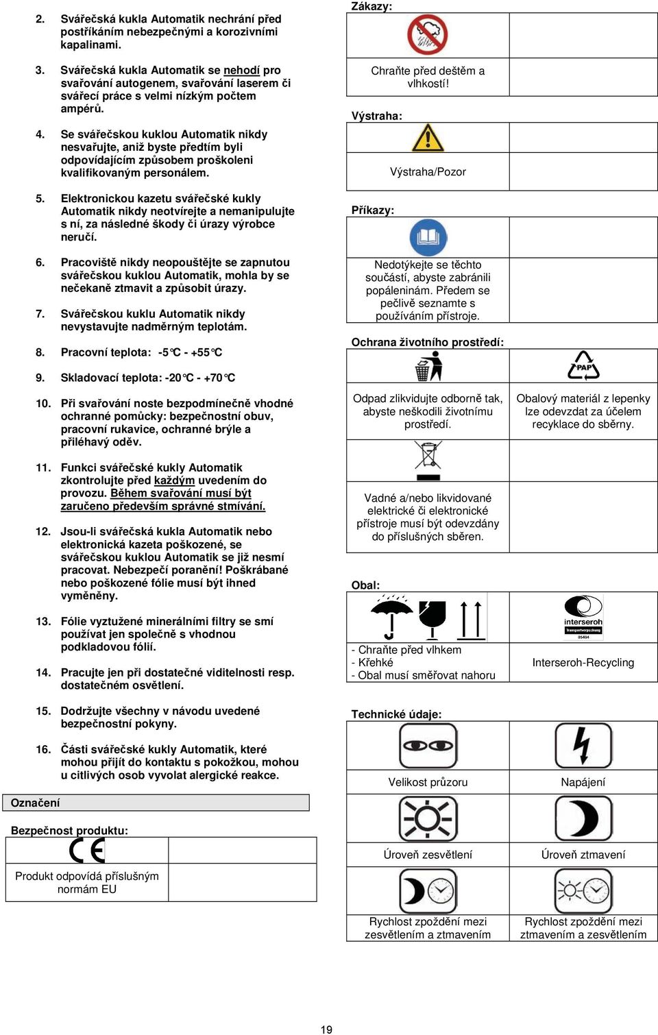 Se svářečskou kuklou Automatik nikdy nesvařujte, aniž byste předtím byli odpovídajícím způsobem proškoleni kvalifikovaným personálem. 5.