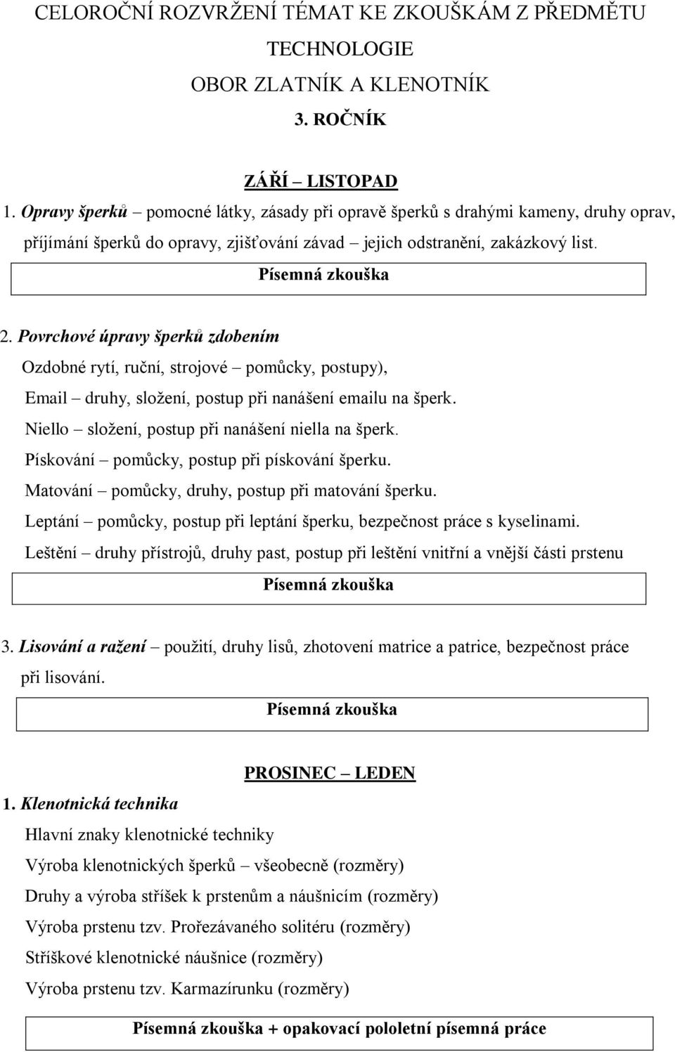 Povrchové úpravy šperků zdobením Ozdobné rytí, ruční, strojové pomůcky, postupy), Email druhy, složení, postup při nanášení emailu na šperk. Niello složení, postup při nanášení niella na šperk.