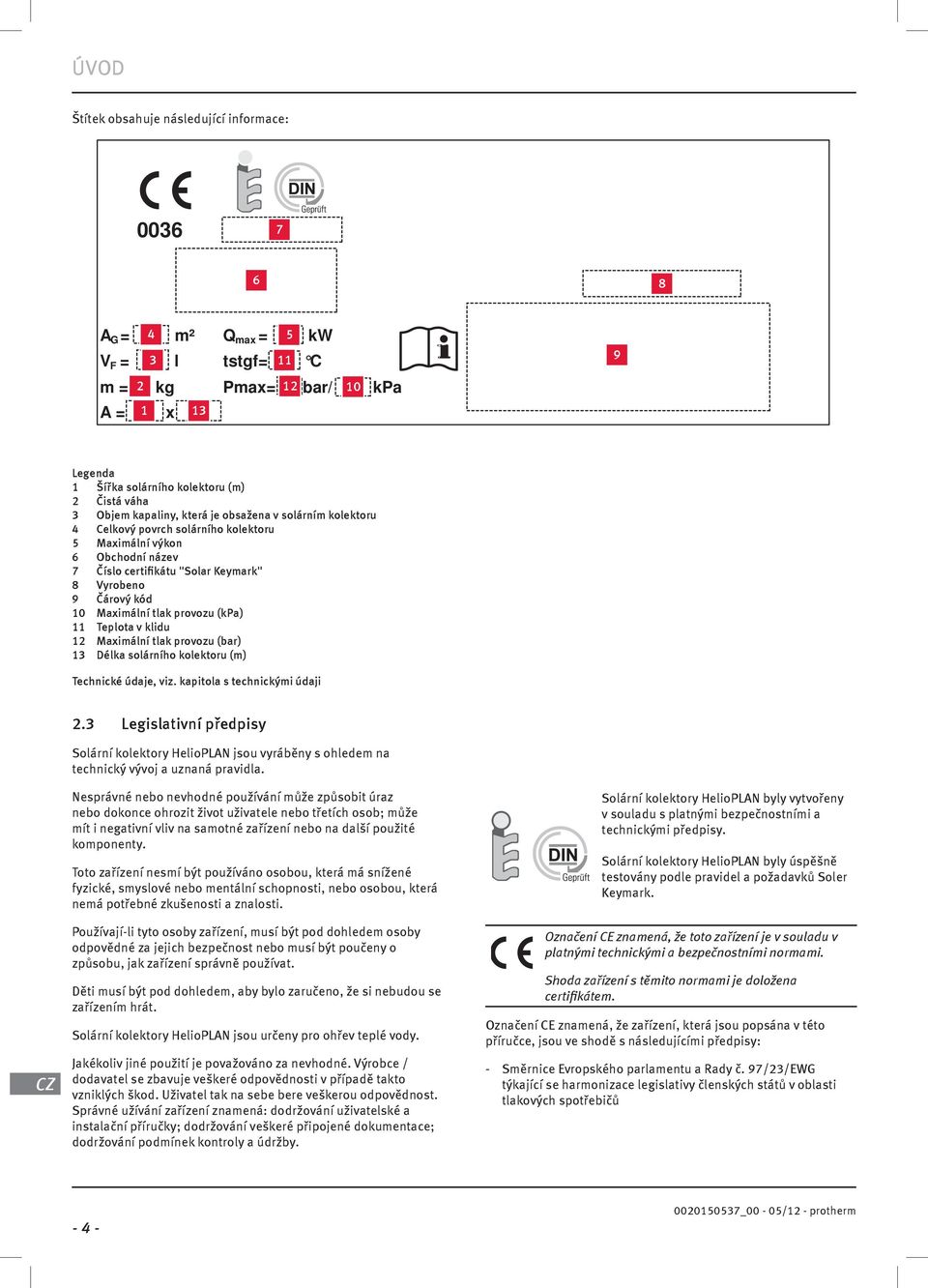 Maxmální tlak provozu (bar) Délka solárního kolektoru (m) Techncké údaje, vz. kaptola s technckým údaj.