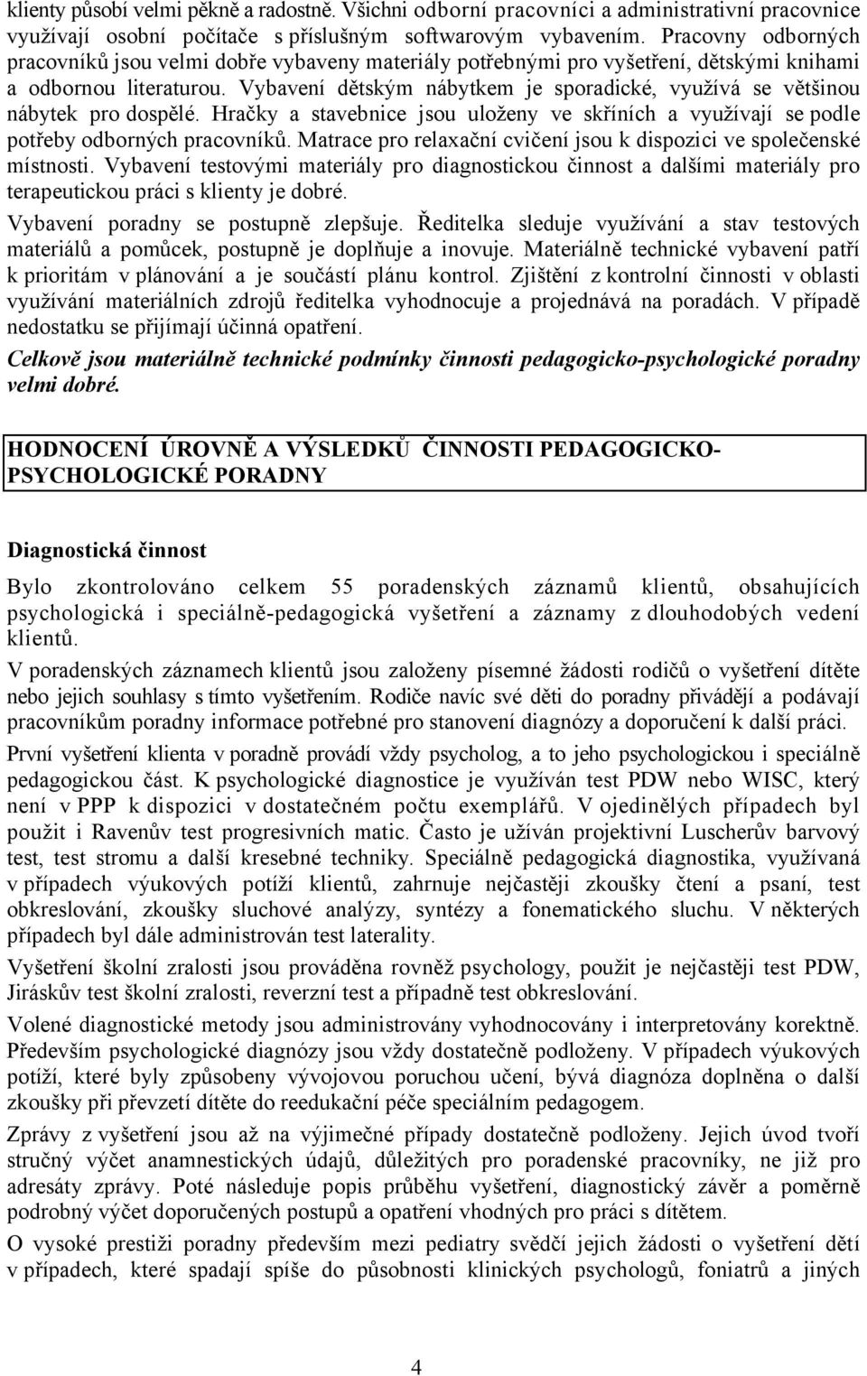 Vybavení dětským nábytkem je sporadické, využívá se většinou nábytek pro dospělé. Hračky a stavebnice jsou uloženy ve skříních a využívají se podle potřeby odborných pracovníků.