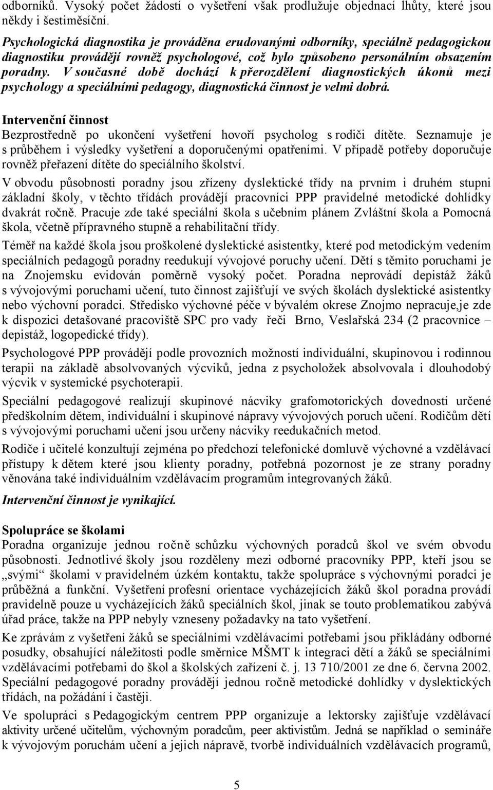 V současné době dochází k přerozdělení diagnostických úkonů mezi psychology a speciálními pedagogy, diagnostická činnost je velmi dobrá.