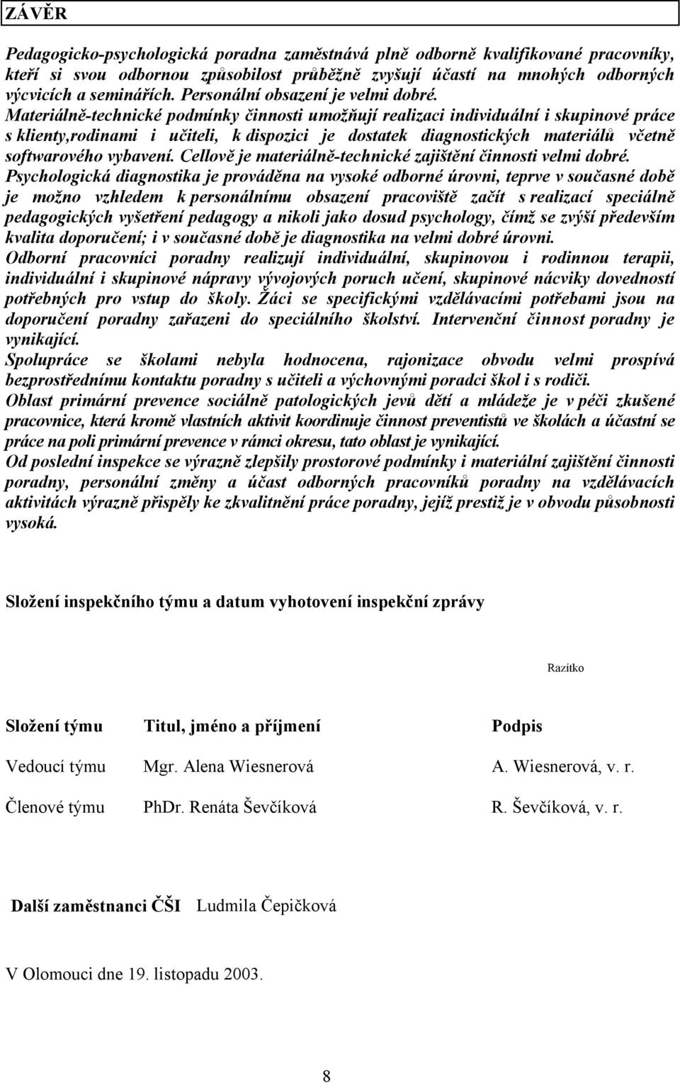 Materiálně-technické podmínky činnosti umožňují realizaci individuální i skupinové práce s klienty,rodinami i učiteli, k dispozici je dostatek diagnostických materiálů včetně softwarového vybavení.