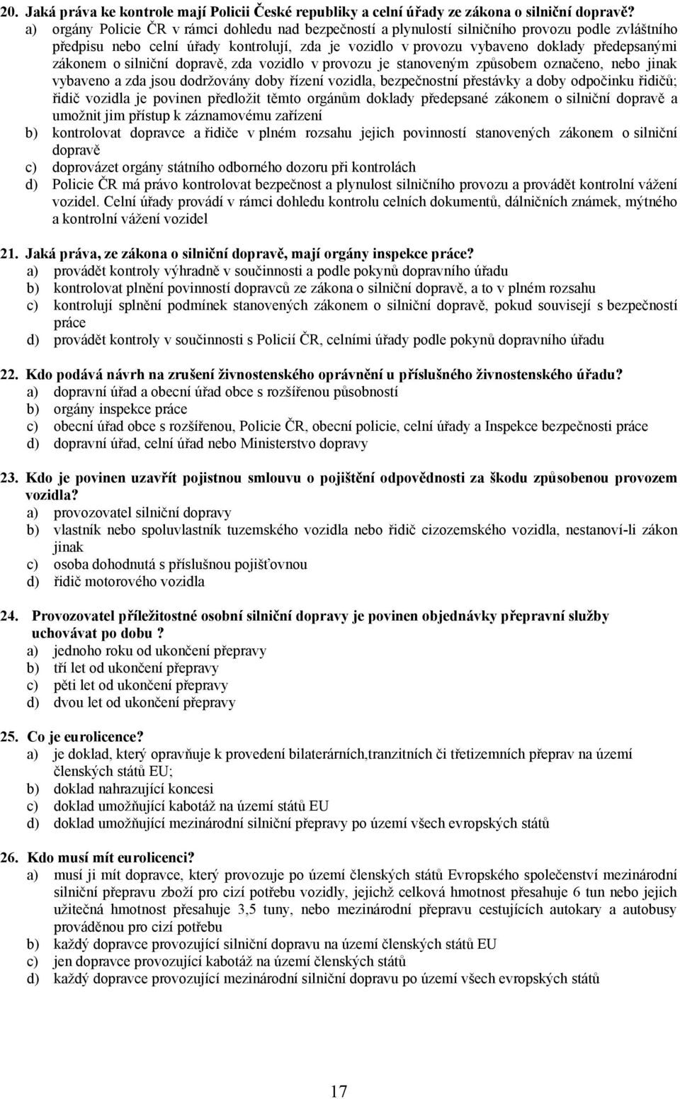 zákonem o silniční dopravě, zda vozidlo v provozu je stanoveným způsobem označeno, nebo jinak vybaveno a zda jsou dodržovány doby řízení vozidla, bezpečnostní přestávky a doby odpočinku řidičů; řidič