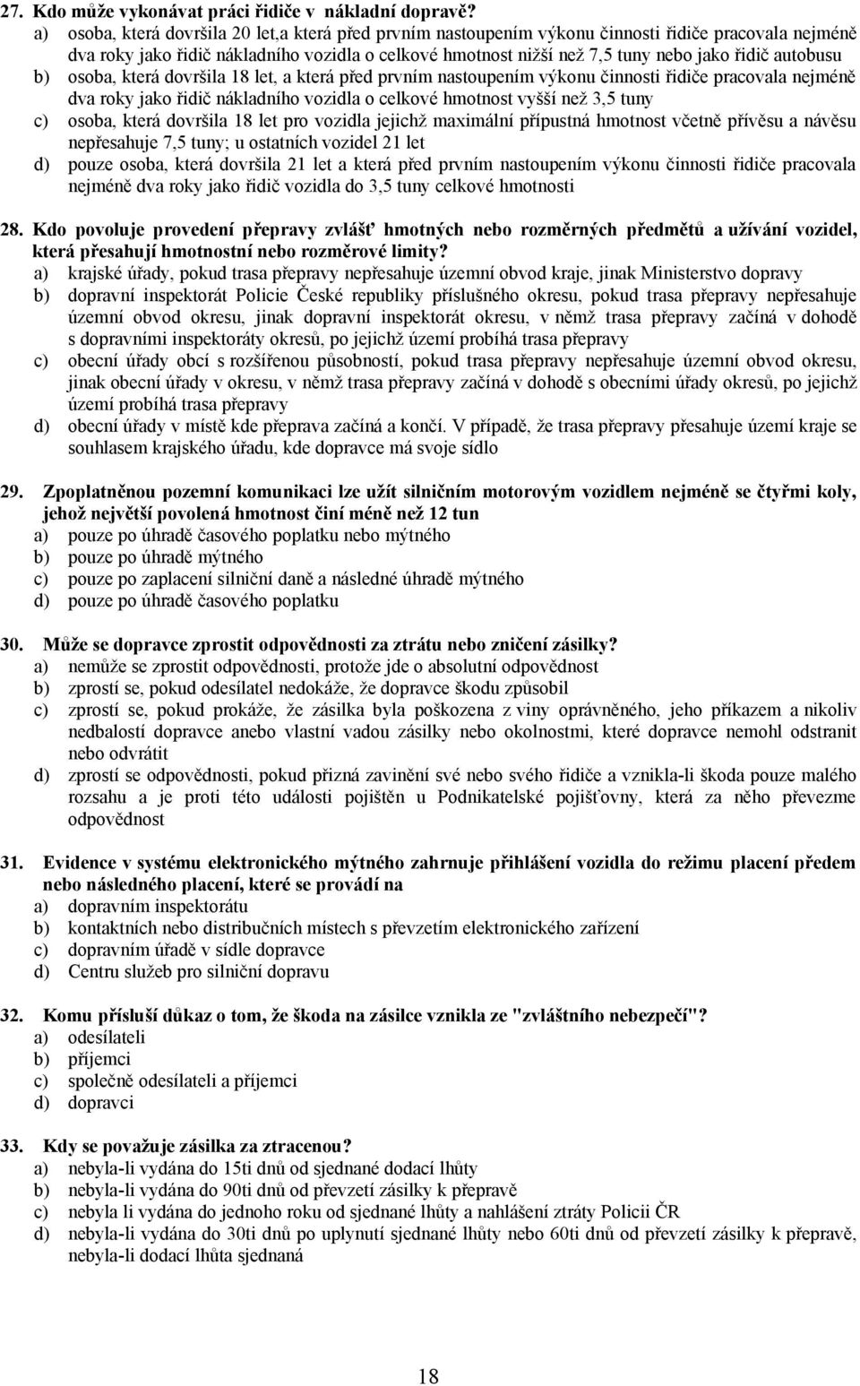 autobusu b) osoba, která dovršila 18 let, a která před prvním nastoupením výkonu činnosti řidiče pracovala nejméně dva roky jako řidič nákladního vozidla o celkové hmotnost vyšší než 3,5 tuny c)