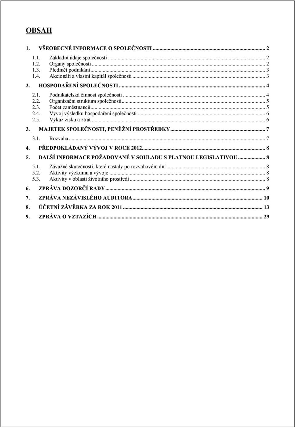 .. 6 3. MAJETEK SPOLEČNOSTI, PENĚŢNÍ PROSTŘEDKY... 7 3.1. Rozvaha... 7 4. PŘEDPOKLÁDANÝ VÝVOJ V ROCE 2012... 8 5. DALŠÍ INFORMACE POŢADOVANÉ V SOULADU S PLATNOU LEGISLATIVOU... 8 5.1. Závažné skutečnosti, které nastaly po rozvahovém dni.