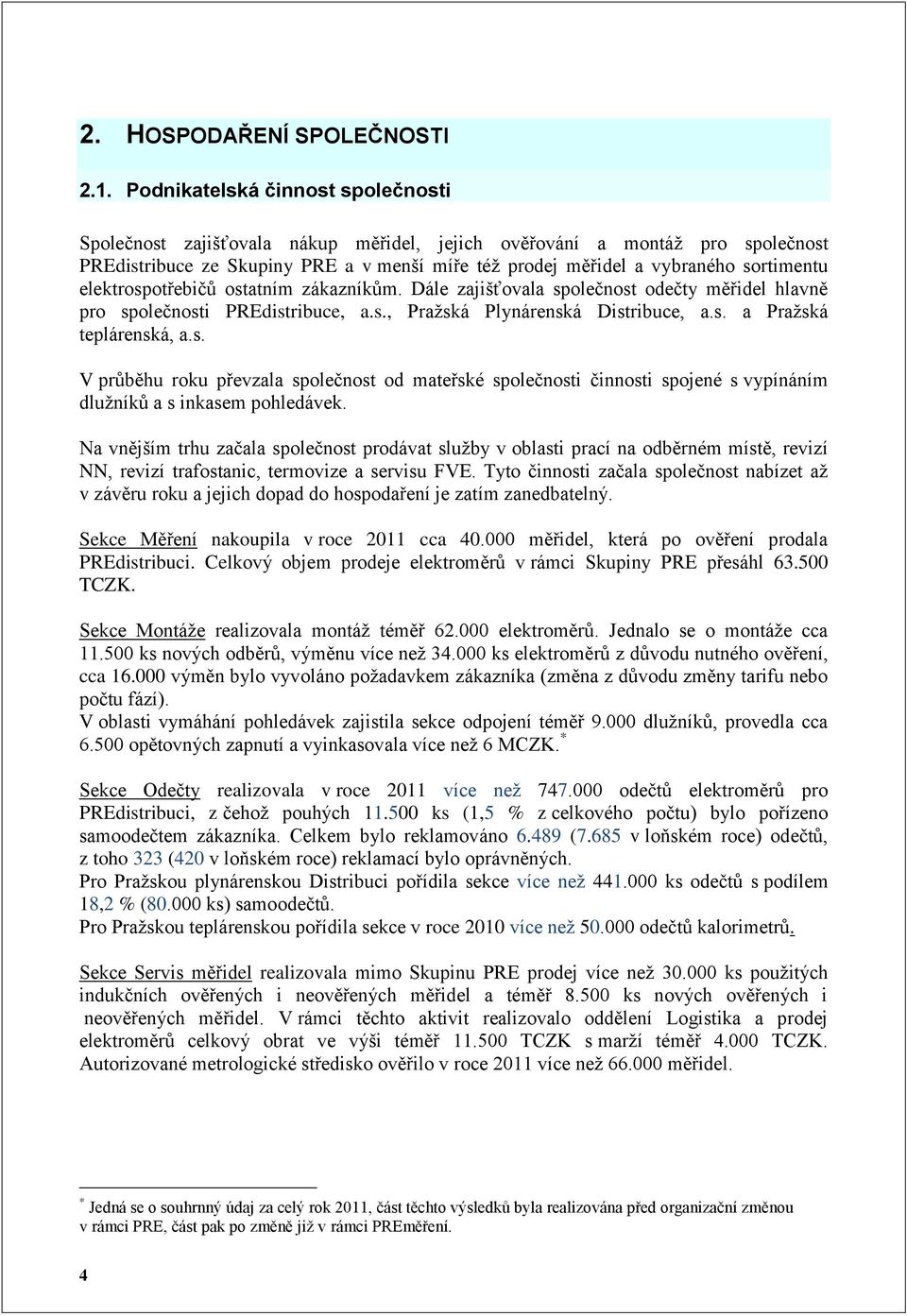 elektrospotřebičů ostatním zákazníkům. Dále zajišťovala společnost odečty měřidel hlavně pro společnosti PREdistribuce, a.s., Pražská Plynárenská Distribuce, a.s. a Pražská teplárenská, a.s. V průběhu roku převzala společnost od mateřské společnosti činnosti spojené s vypínáním dlužníků a s inkasem pohledávek.