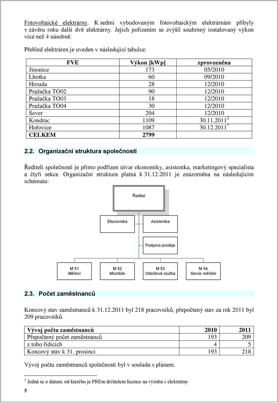 TO04 30 12/2010 Sever 204 12/2010 Kondrac 1109 30.11.2011 2 Hořovice 1087 30.12.2011 * CELKEM 2799 2.2. Organizační struktura společnosti Řediteli společnosti je přímo podřízen útvar ekonomiky, asistentka, marketingový specialista a čtyři sekce.