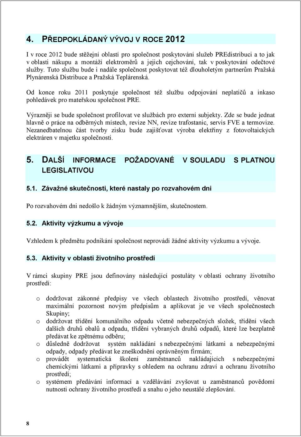 Od konce roku 2011 poskytuje společnost též službu odpojování neplatičů a inkaso pohledávek pro mateřskou společnost PRE. Výrazněji se bude společnost profilovat ve službách pro externí subjekty.