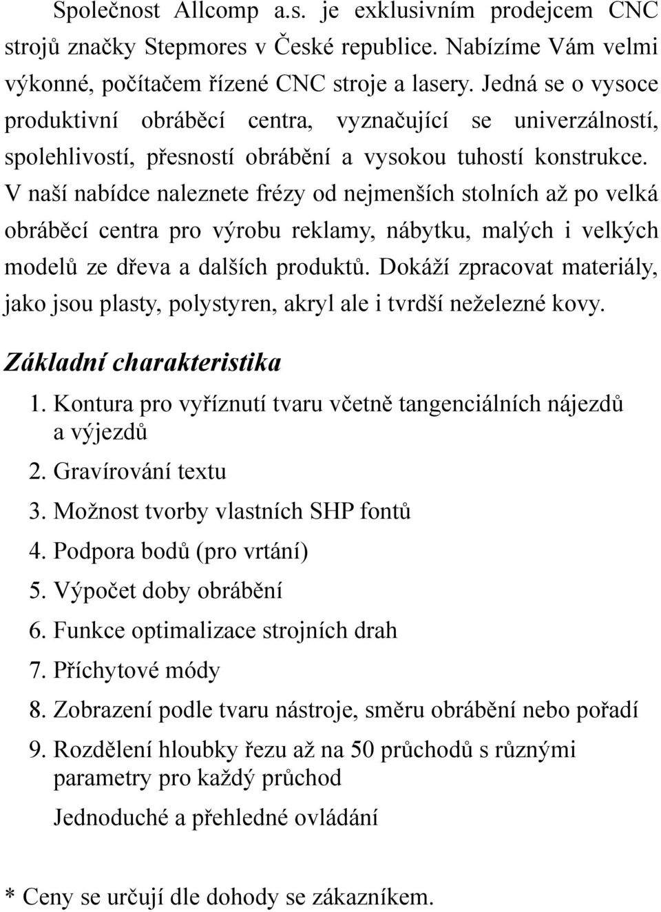 V naší nabídce naleznete frézy od nejmenších stolních až po velká obráběcí centra pro výrobu reklamy, nábytku, malých i velkých modelů ze dřeva a dalších produktů.