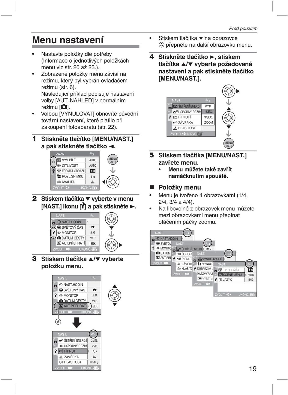 1 Stiskněte tlačítko [MENU/NAST.] a pak stiskněte tlačítko 2. ZÁZN. 1 / 3 VYV.BÍLÉ AUTO CITLIVOST AUTO FORMÁT OBRAZU ZVOLIT ROZL.SNÍMKU KVALITA UKONČ.