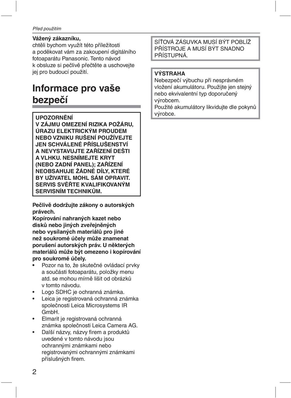 Informace pro vaše bezpečí UPOZORNĚNÍ V ZÁJMU OMEZENÍ RIZIKA POŽÁRU, ÚRAZU ELEKTRICKÝM PROUDEM NEBO VZNIKU RUŠENÍ POUŽÍVEJTE JEN SCHVÁLENÉ PŘÍSLUŠENSTVÍ A NEVYSTAVUJTE ZAŘÍZENÍ DEŠTI A VLHKU.