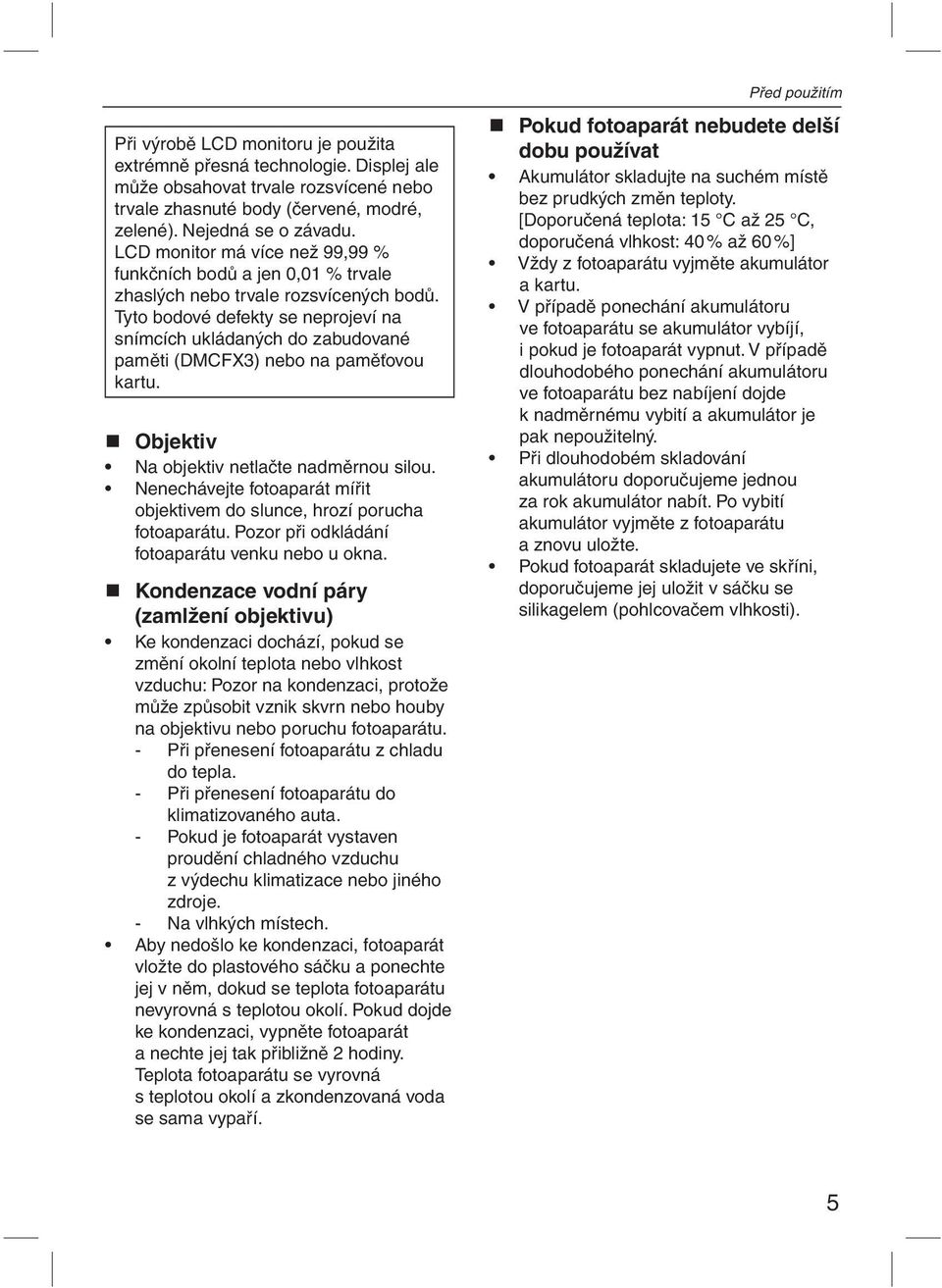 Tyto bodové defekty se neprojeví na snímcích ukládaných do zabudované paměti (DMCFX3) nebo na paměťovou kartu. Objektiv Na objektiv netlačte nadměrnou silou.