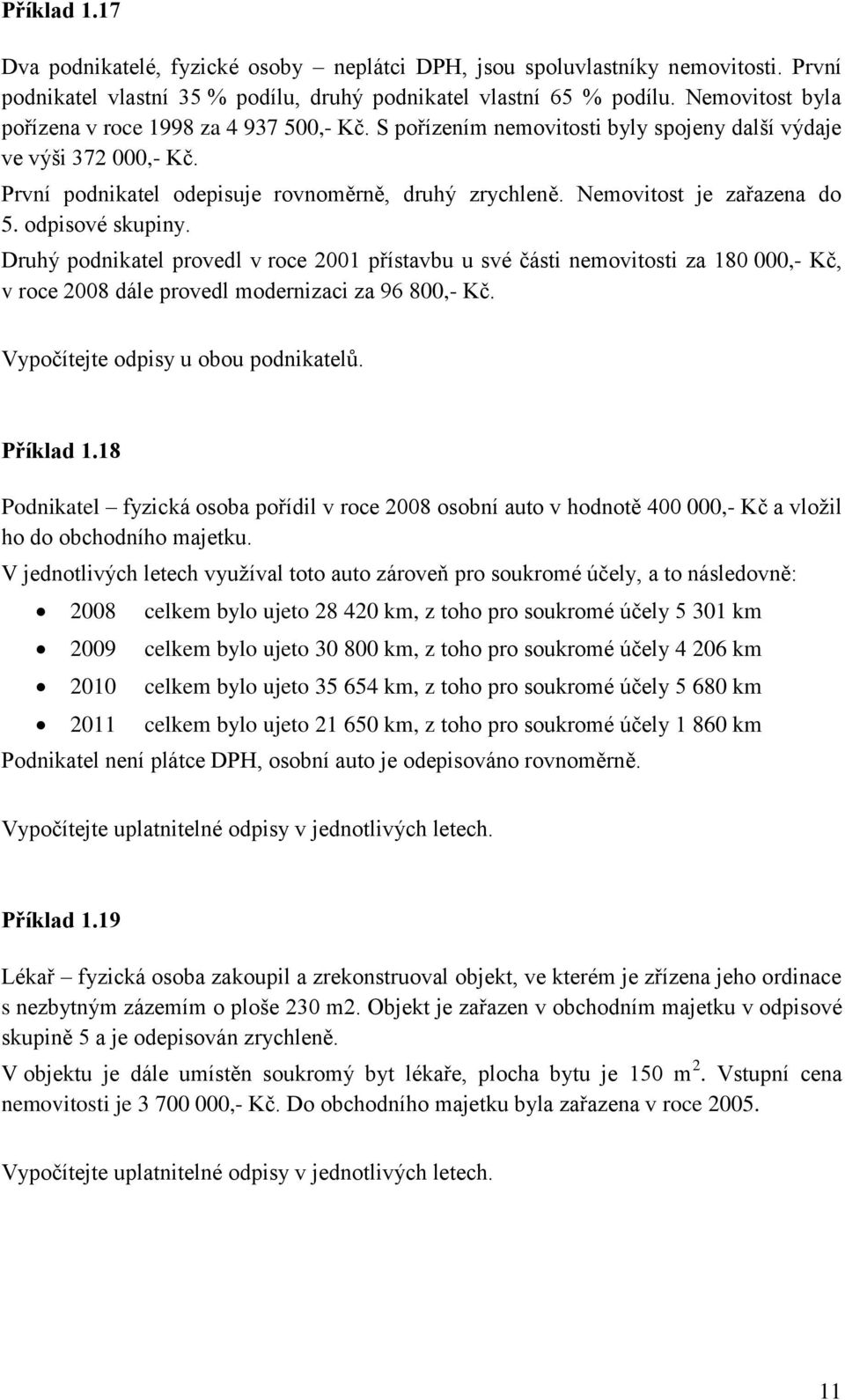 Nemovitost je zařazena do 5. odpisové skupiny. Druhý podnikatel provedl v roce 2001 přístavbu u své části nemovitosti za 180 000,- Kč, v roce 2008 dále provedl modernizaci za 96 800,- Kč.